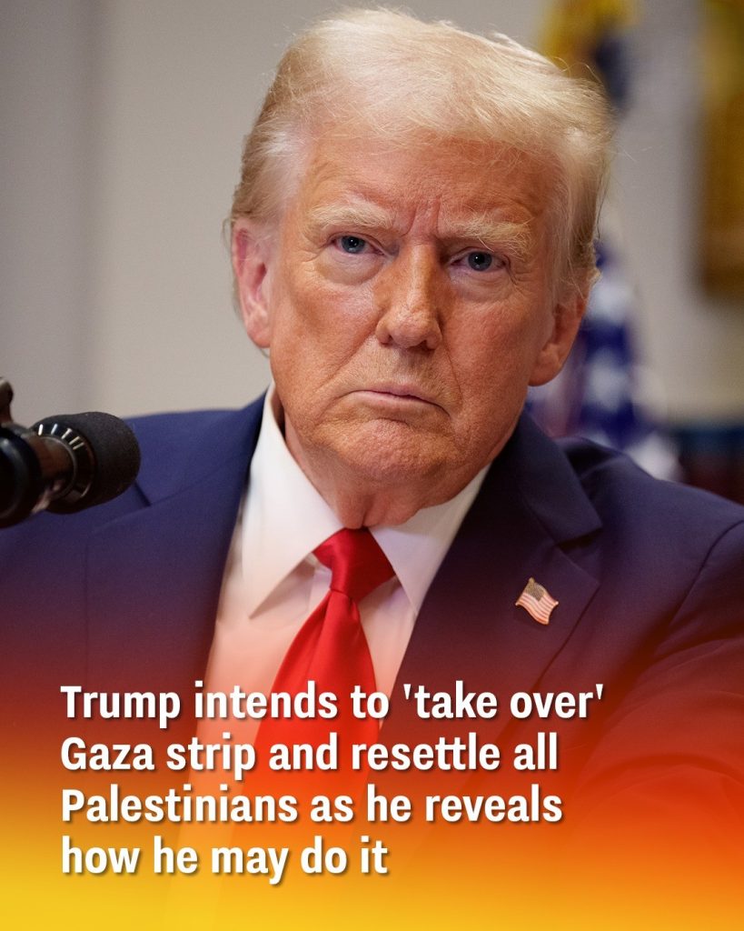 Trump intends to ‘take over’ Gaza strip and resettle all Palestinians as he reveals how he may do it